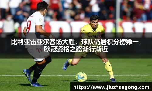 比利亚雷亚尔客场大胜，球队仍居积分榜第一，欧冠资格之路渐行渐近