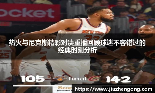 热火与尼克斯精彩对决重播回顾球迷不容错过的经典时刻分析
