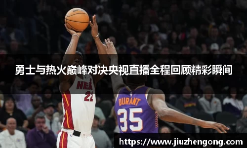 勇士与热火巅峰对决央视直播全程回顾精彩瞬间