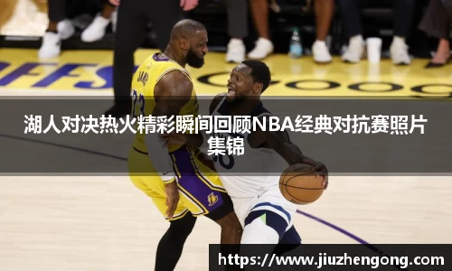 湖人对决热火精彩瞬间回顾NBA经典对抗赛照片集锦