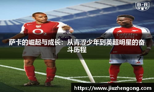 萨卡的崛起与成长：从青涩少年到英超明星的奋斗历程